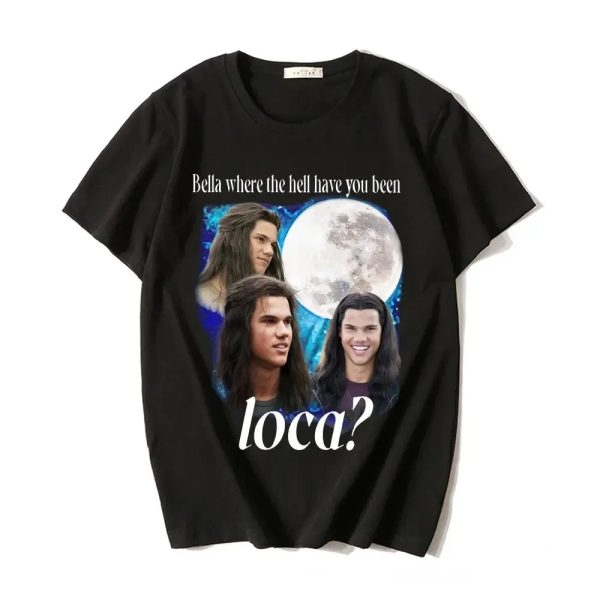Bella Where The Hell Have You Been Loca T-Shirt – Jacob Black 90s Movie Tee for Men & Women - Image 13